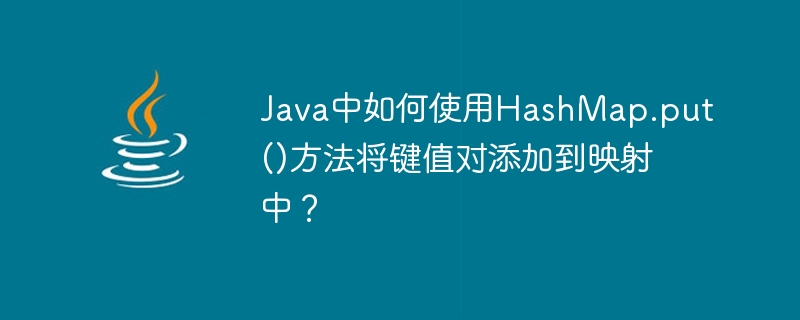 Java中如何使用HashMap.put()方法将键值对添加到映射中？