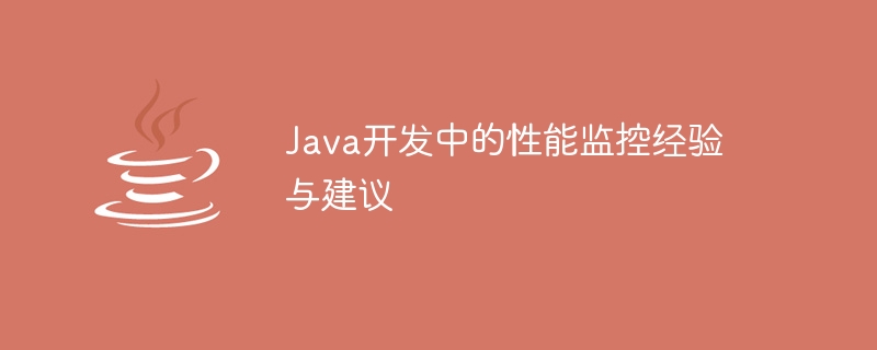 Java开发中的性能监控经验与建议