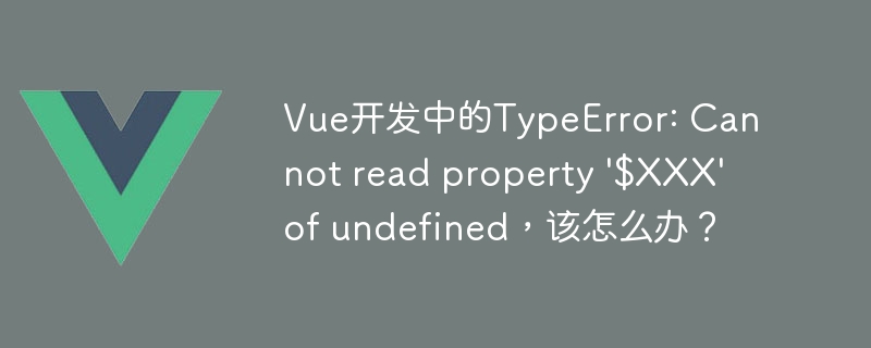 Vue开发中的TypeError: Cannot read property \'$XXX\' of undefined，该怎么办？