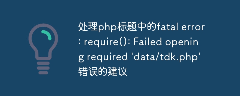 处理php标题中的fatal error: require(): Failed opening required \\'data/tdk.php\\'错误的建议