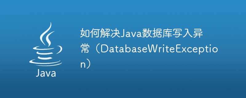 如何解决Java数据库写入异常（DatabaseWriteException）