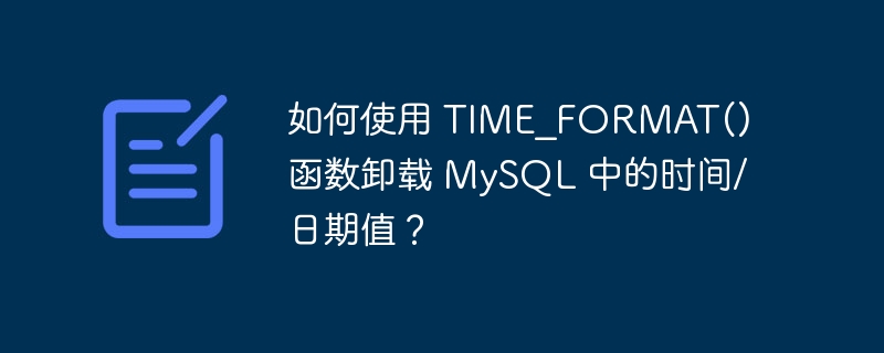 如何使用 TIME_FORMAT() 函数卸载 MySQL 中的时间/日期值？