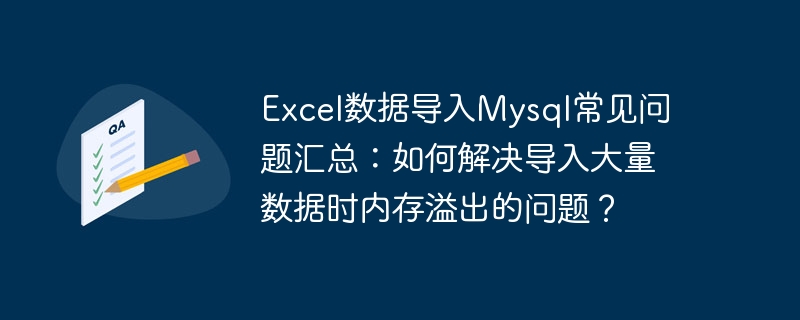 Excel数据导入Mysql常见问题汇总：如何解决导入大量数据时内存溢出的问题？