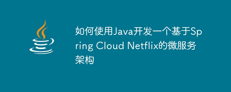 如何使用Java开发一个基于Spring Cloud Netflix的微服务架构