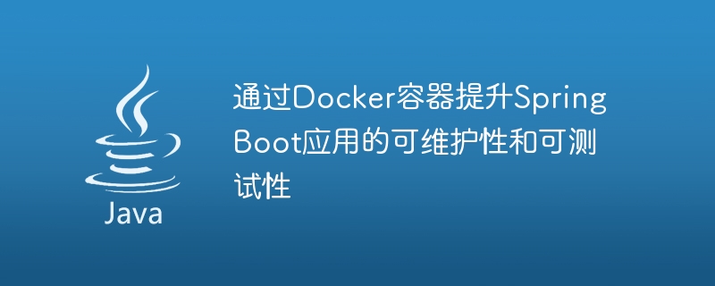 通过Docker容器提升Spring Boot应用的可维护性和可测试性