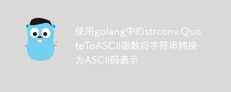 使用golang中的strconv.QuoteToASCII函数将字符串转换为ASCII码表示