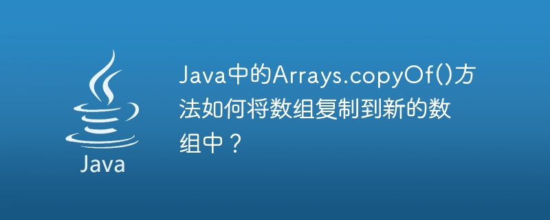 Java中的Arrays.copyOf()方法如何将数组复制到新的数组中？