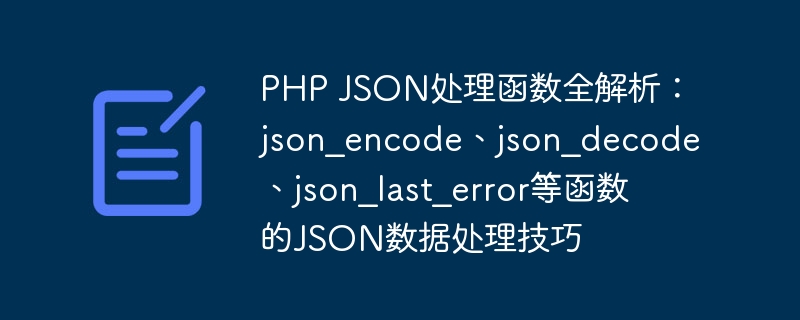 PHP JSON处理函数全解析：json_encode、json_decode、json_last_error等函数的JSON数据处理技巧