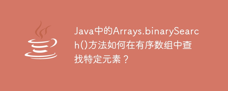 Java中的Arrays.binarySearch()方法如何在有序数组中查找特定元素？