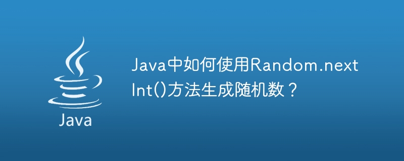 Java中如何使用Random.nextInt()方法生成随机数？