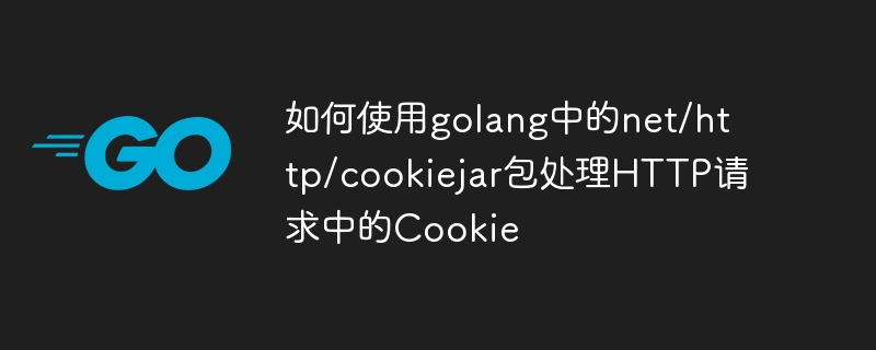 如何使用golang中的net/http/cookiejar包处理HTTP请求中的Cookie