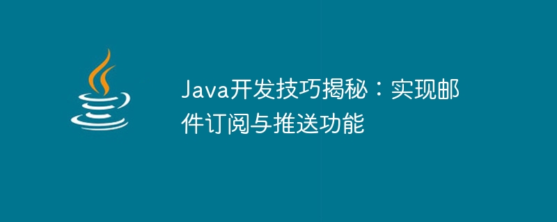 Java开发技巧揭秘：实现邮件订阅与推送功能