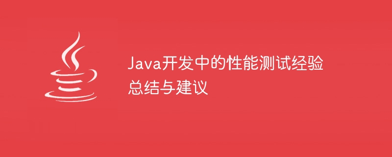Java开发中的性能测试经验总结与建议