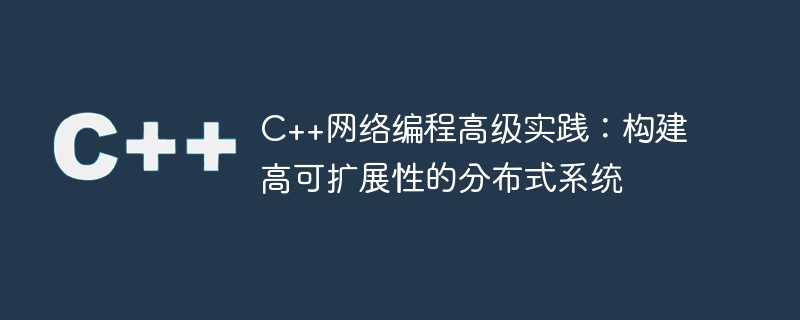 C++网络编程高级实践：构建高可扩展性的分布式系统