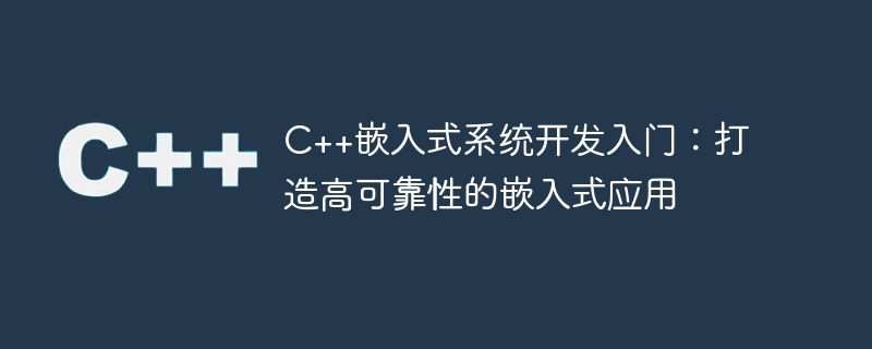 C++嵌入式系统开发入门：打造高可靠性的嵌入式应用