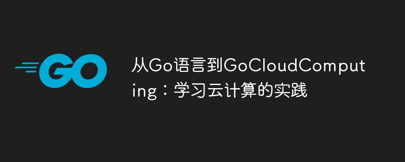 从Go语言到GoCloudComputing：学习云计算的实践