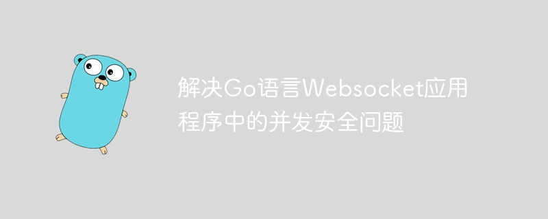 解决Go语言Websocket应用程序中的并发安全问题