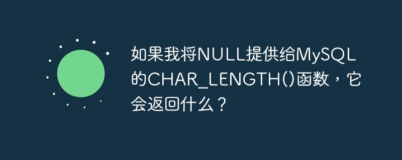 如果我将NULL提供给MySQL的CHAR_LENGTH()函数，它会返回什么？