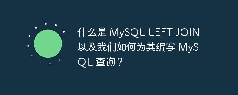 什么是 MySQL LEFT JOIN 以及我们如何为其编写 MySQL 查询？