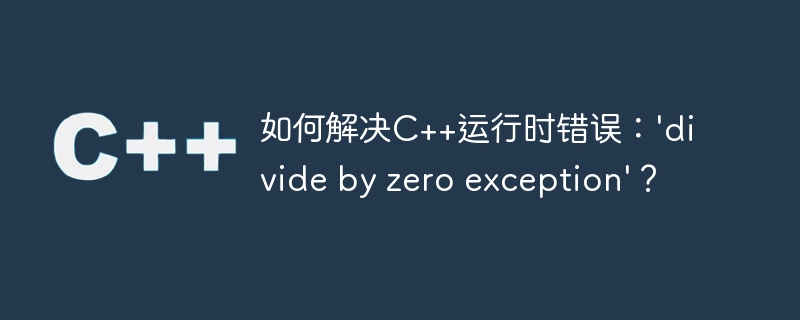 如何解决C++运行时错误：\'divide by zero exception\'？