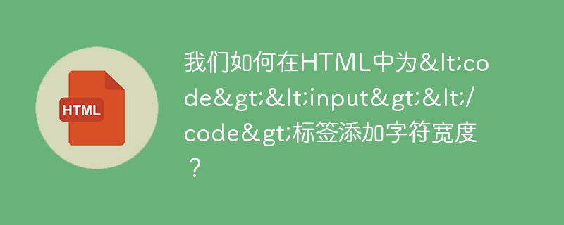 我们如何在HTML中为ffbe95d20f3893062224282accb13e8fd5fd7aea971a85678ba271703566ebfd1cd55414ff5abdfea5dd958e7e547fdd标签添加字符宽度？