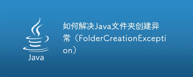 如何解决Java文件夹创建异常（FolderCreationException）