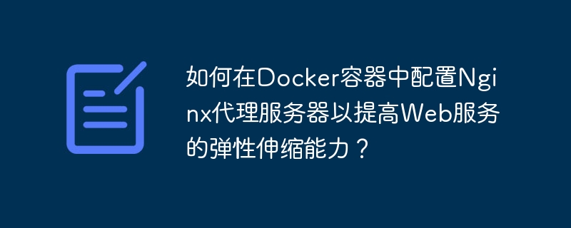 如何在Docker容器中配置Nginx代理服务器以提高Web服务的弹性伸缩能力？