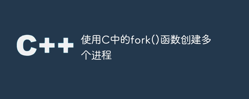 使用C中的fork()函数创建多个进程