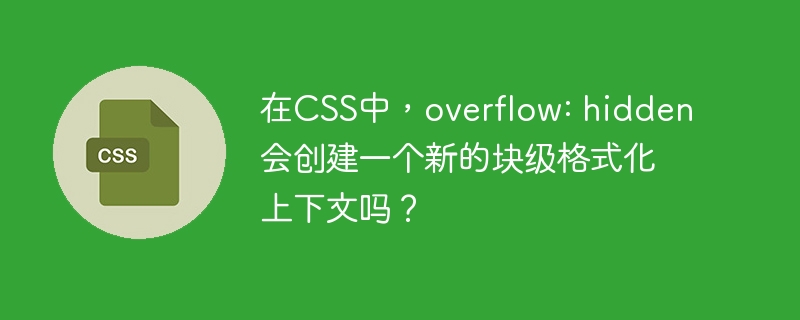 在CSS中，overflow: hidden会创建一个新的块级格式化上下文吗？