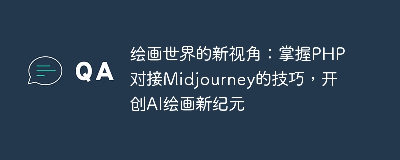 绘画世界的新视角：掌握PHP对接Midjourney的技巧，开创AI绘画新纪元