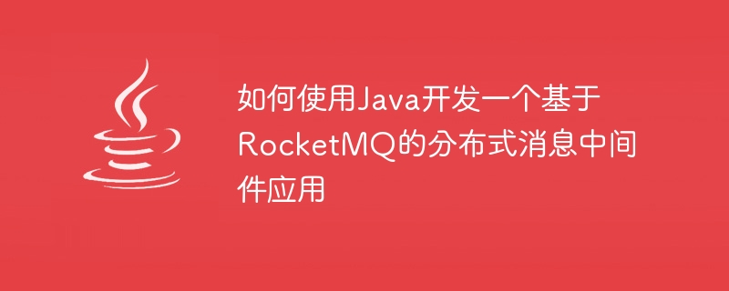 如何使用Java开发一个基于RocketMQ的分布式消息中间件应用