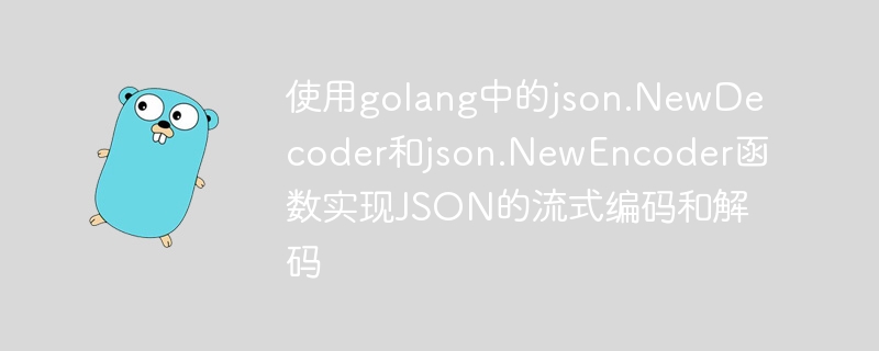 使用golang中的json.NewDecoder和json.NewEncoder函数实现JSON的流式编码和解码