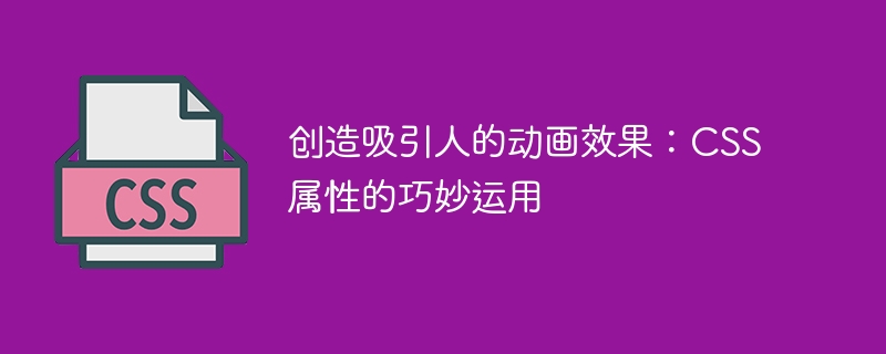 创造吸引人的动画效果：CSS属性的巧妙运用