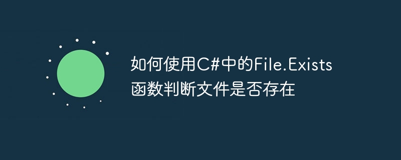 如何使用C#中的File.Exists函数判断文件是否存在