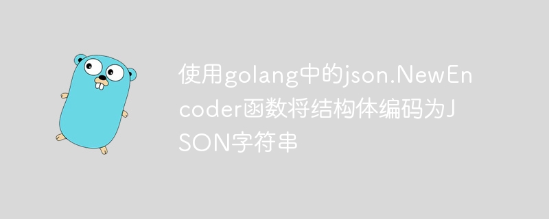 使用golang中的json.NewEncoder函数将结构体编码为JSON字符串