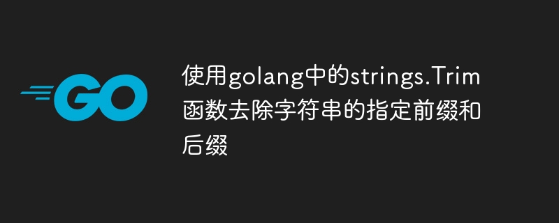 使用golang中的strings.Trim函数去除字符串的指定前缀和后缀