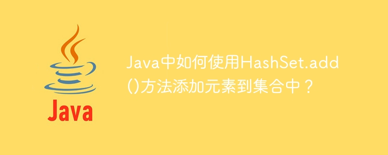 Java中如何使用HashSet.add()方法添加元素到集合中？
