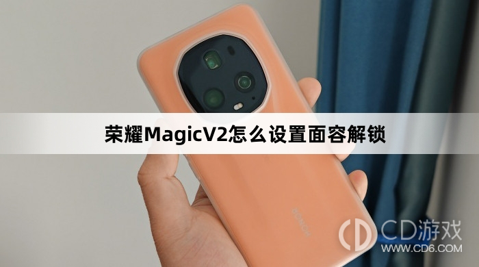 荣耀MagicV2设置面容解锁方法介绍?荣耀MagicV2怎么设置面容解锁