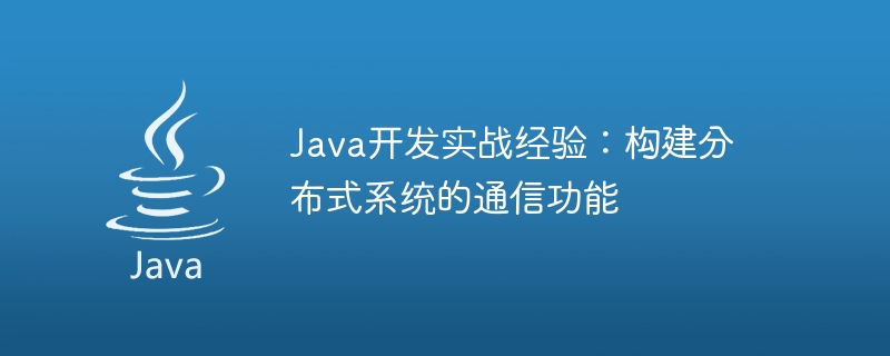 Java开发实战经验：构建分布式系统的通信功能