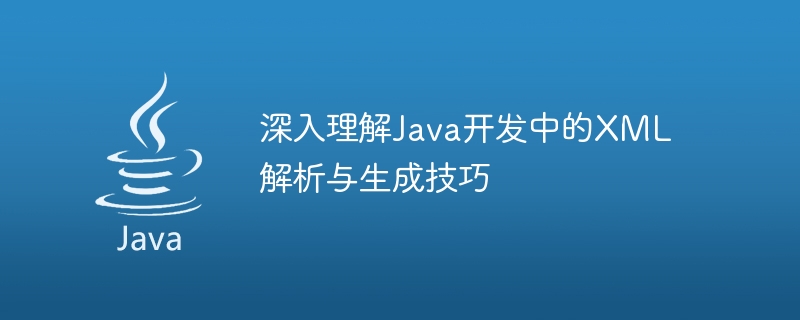 深入理解Java开发中的XML解析与生成技巧