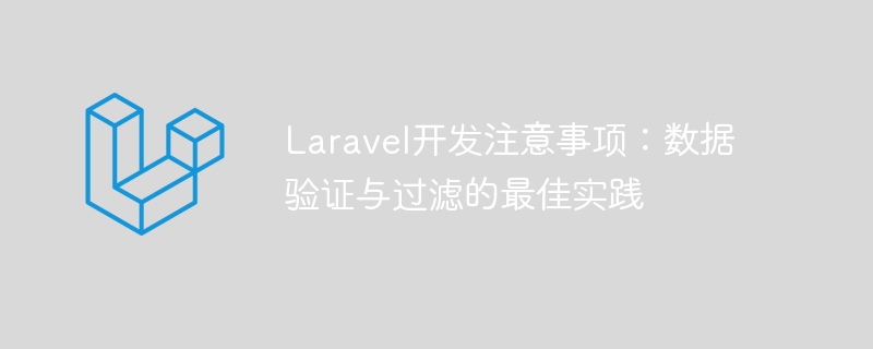 Laravel开发注意事项：数据验证与过滤的最佳实践