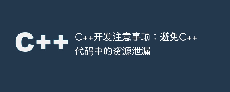 C++开发注意事项：避免C++代码中的资源泄漏