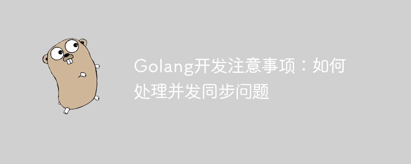 Golang开发注意事项：如何处理并发同步问题