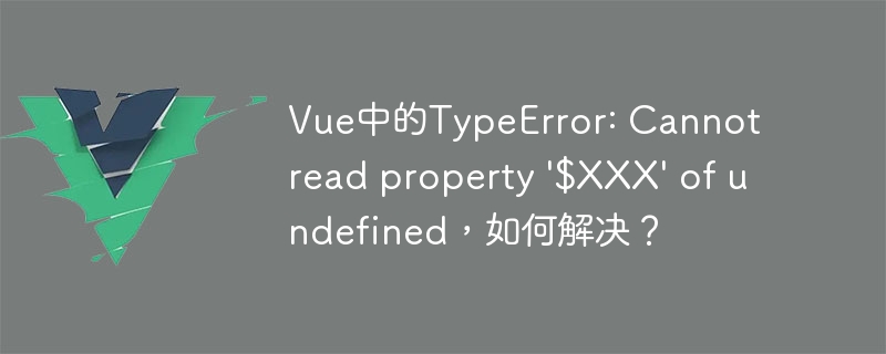 Vue中的TypeError: Cannot read property \\'$XXX\\' of undefined，如何解决？