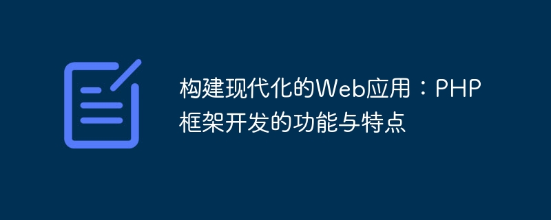 构建现代化的Web应用：PHP框架开发的功能与特点