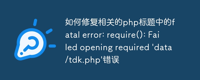 如何修复相关的php标题中的fatal error: require(): Failed opening required \\'data/tdk.php\\'错误