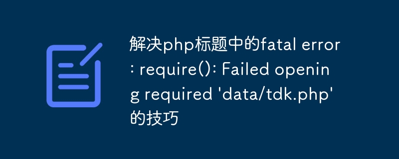 解决php标题中的fatal error: require(): Failed opening required \\'data/tdk.php\\'的技巧