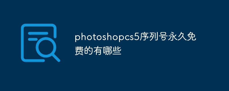 photoshopcs5序列号永久免费的有哪些