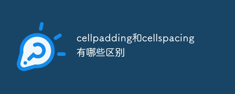 cellpadding和cellspacing有哪些区别