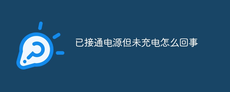 已接通电源但未充电怎么回事